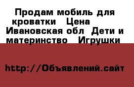 Продам мобиль для кроватки › Цена ­ 800 - Ивановская обл. Дети и материнство » Игрушки   